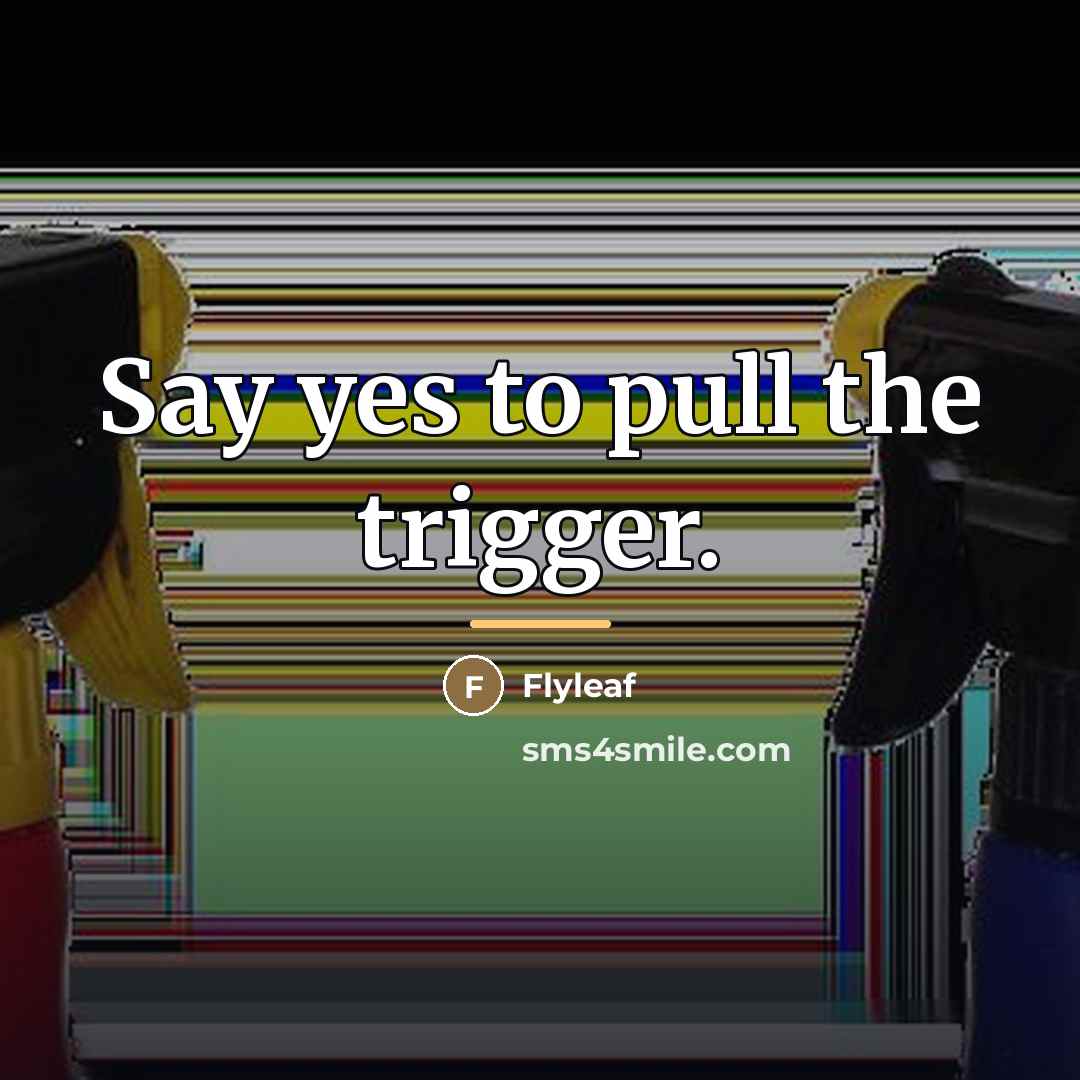 “Say yes to pull the trigger.…” quote by Flyleaf