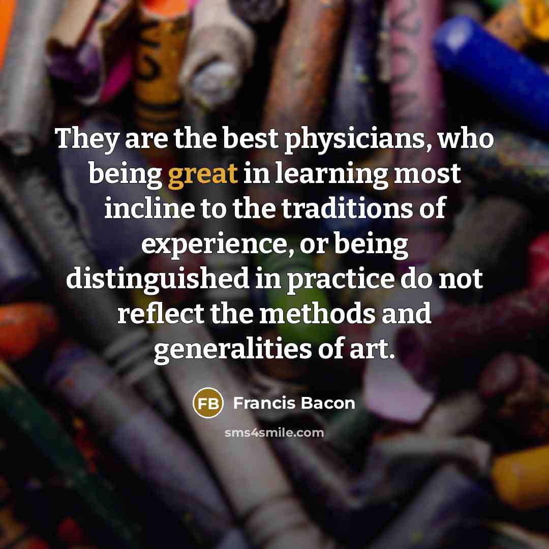 “They are the best physicians, who being great in learning…” quote by Francis Bacon