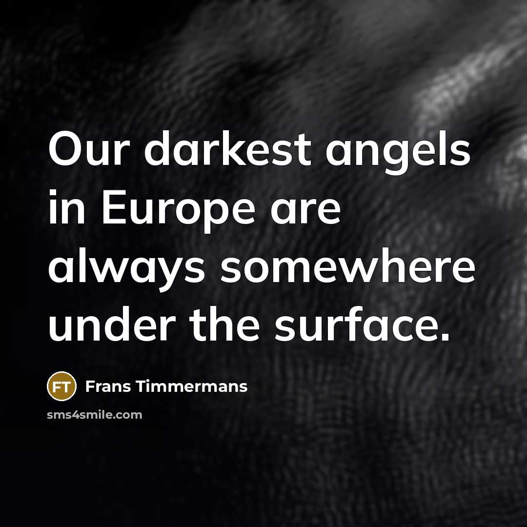 “Our darkest angels in Europe are always somewhere under the…” quote by Frans Timmermans