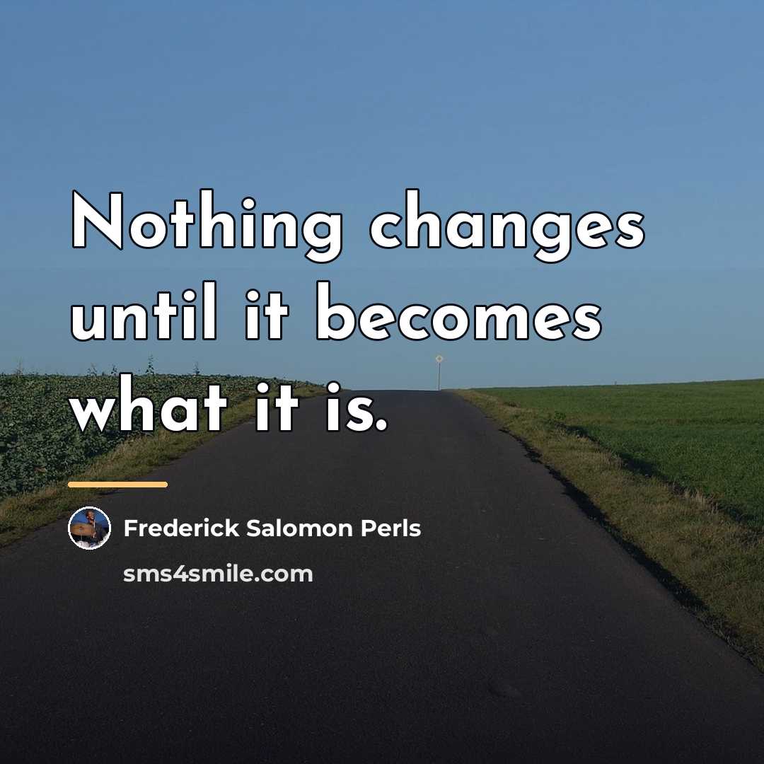 “Nothing changes until it becomes what it is.…” quote by Frederick Salomon Perls
