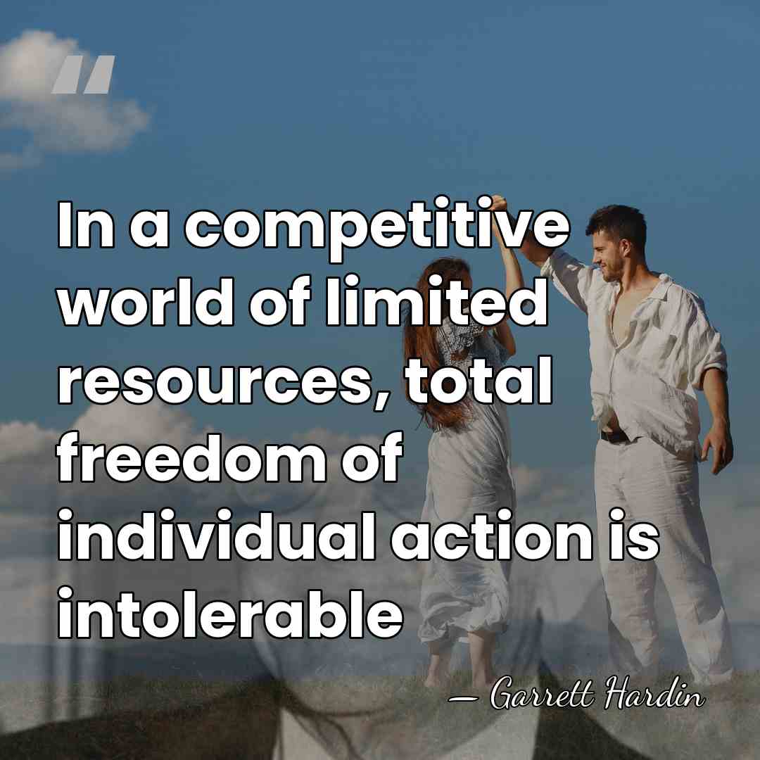 In a competitive world of limited resources, total freedom of individual action&hellip; - Garrett Hardin