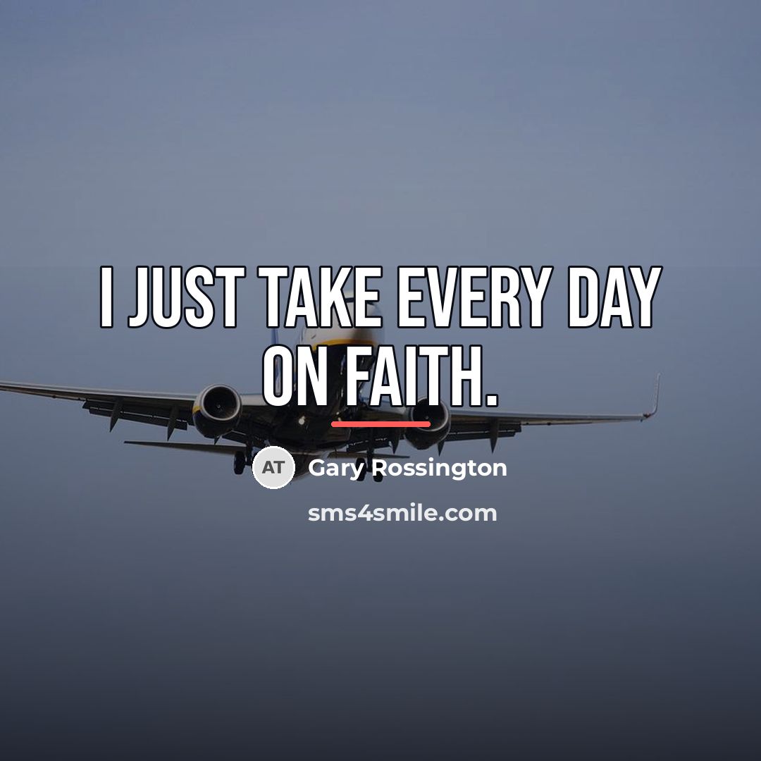 “I just take every day on faith.…” quote by Gary Rossington