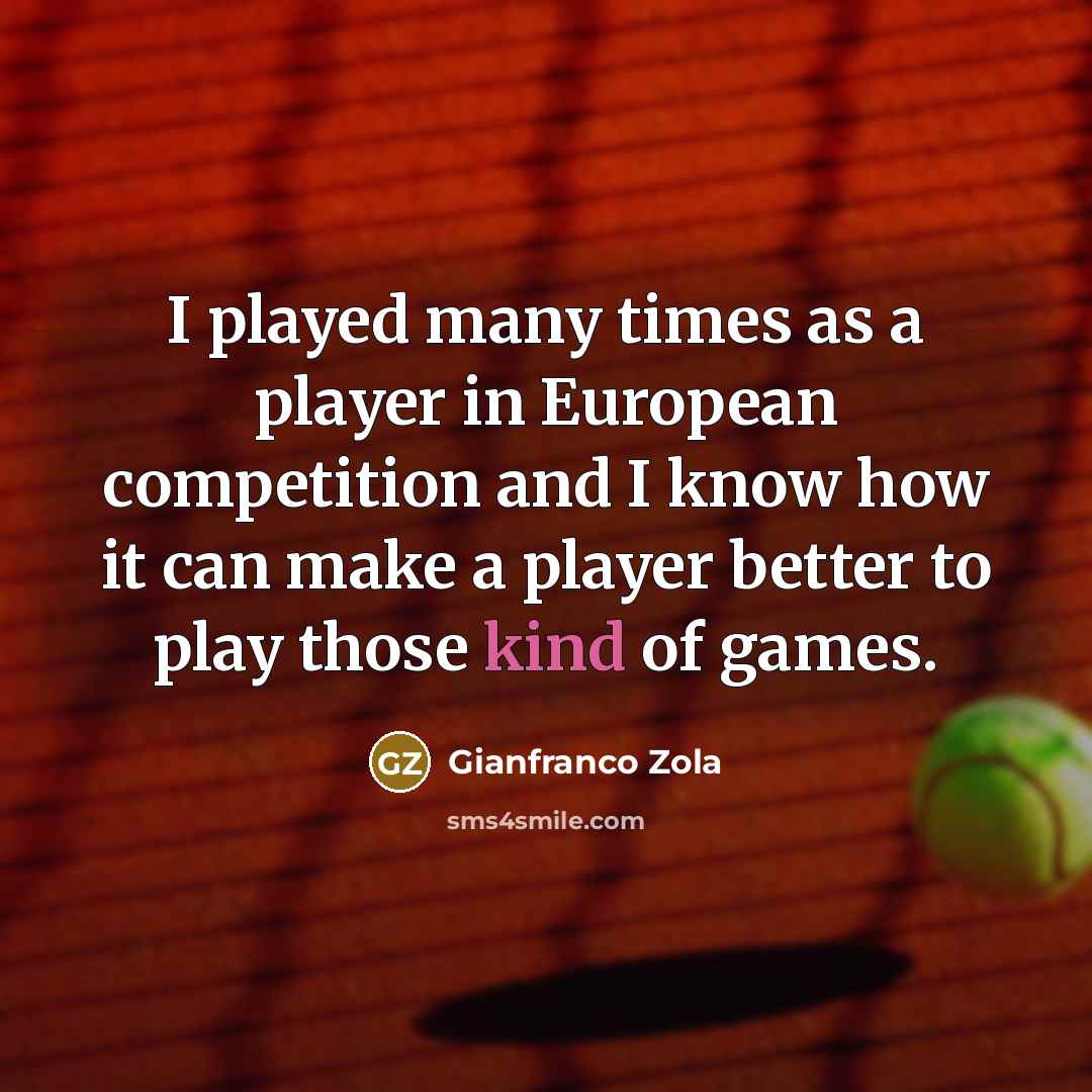 “I played many times as a player in European competition…” quote by Gianfranco Zola