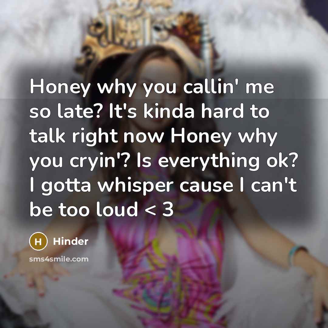 “Honey why you callin' me so late? It's kinda hard to talk right now Honey why you cryin'? Is everything ok? I gotta whisper cause I can't be too loud < 3” quote by Hinder