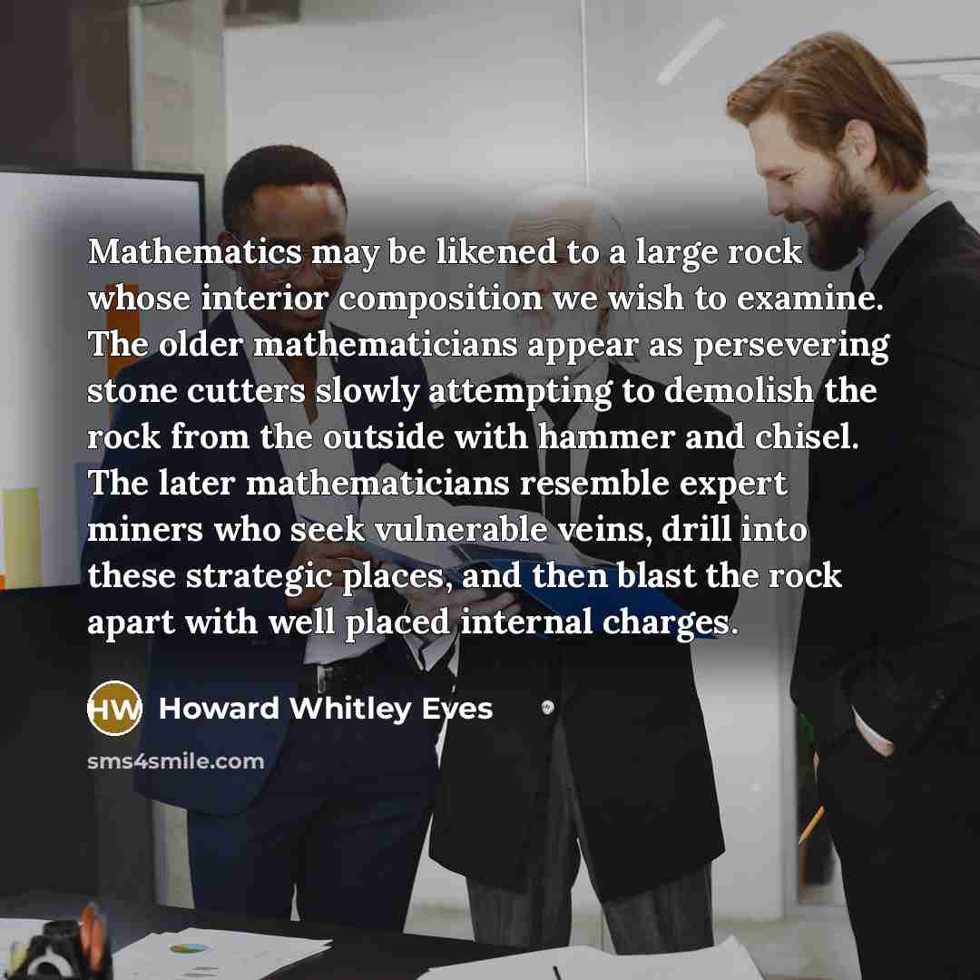 “Mathematics may be likened to a large rock whose interior…” quote by Howard Whitley Eves