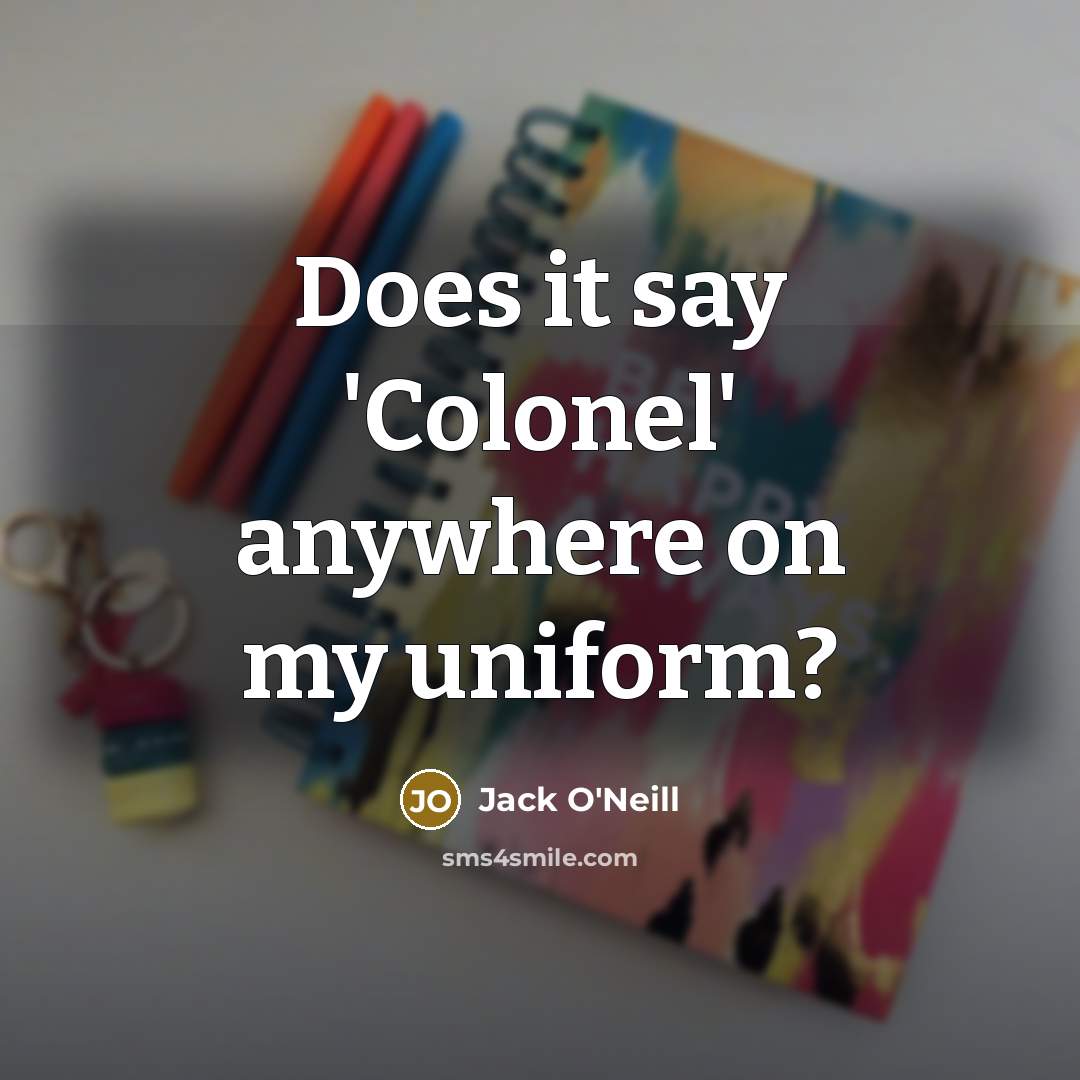 “Does it say 'Colonel' anywhere on my uniform?…” quote by Jack O'Neill