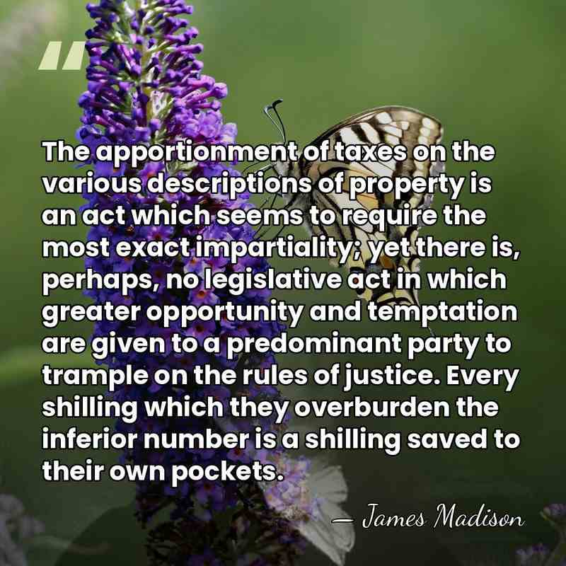 The apportionment of taxes on the various descriptions of property is an&hellip; - James Madison