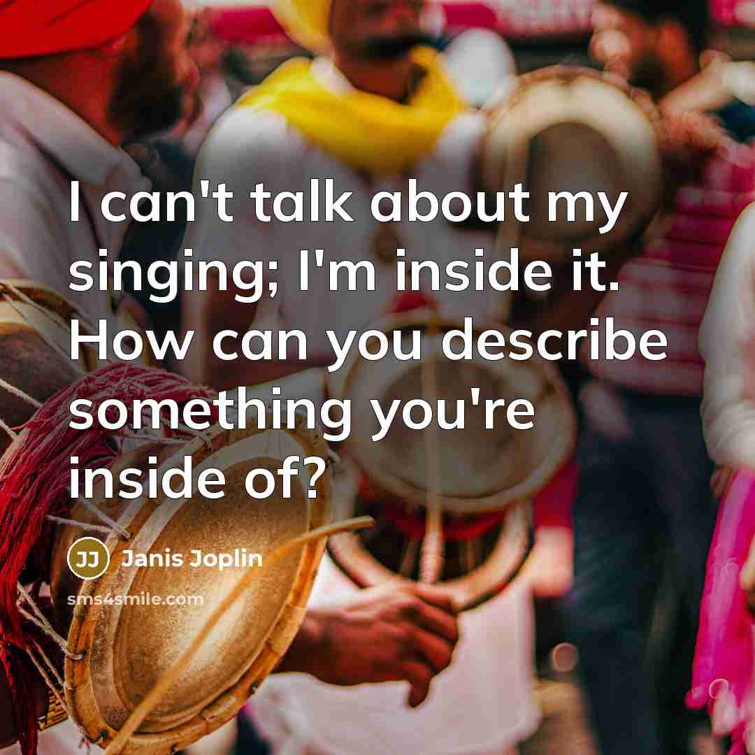 “I can't talk about my singing; I'm inside it. How…” quote by Janis Joplin