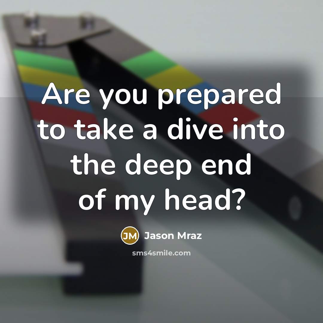 “Are you prepared to take a dive into the deep end of my head?” quote by Jason Mraz