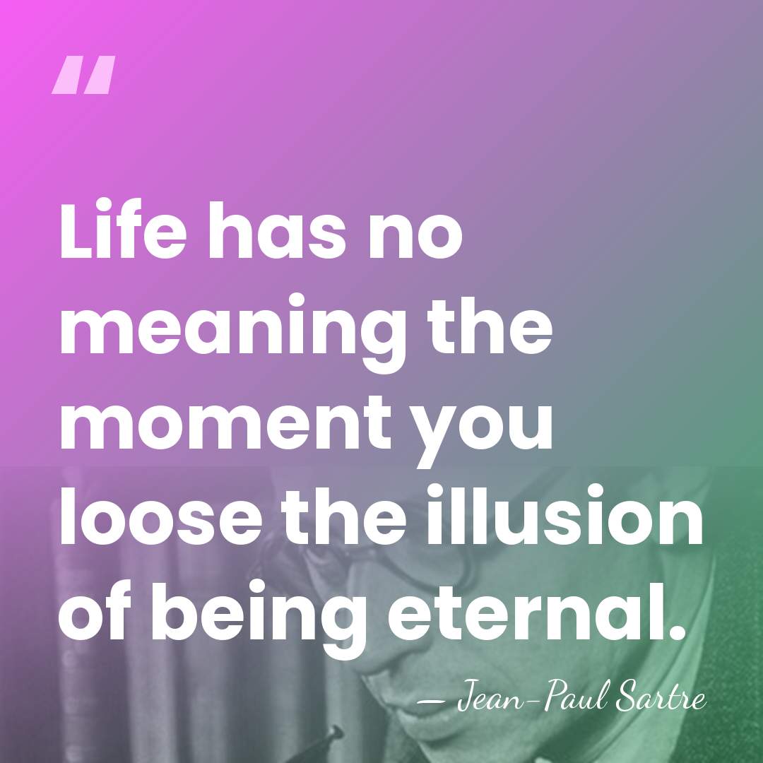 Life has no meaning the moment you loose the illusion of being&hellip; - Jean-Paul Sartre