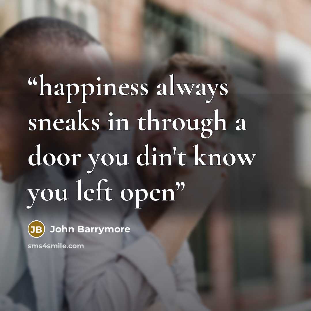 “happiness always sneaks in through a door you din't know you left open” quote by john barrymore