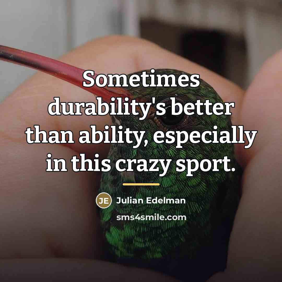 “Sometimes durability's better than ability, especially in this crazy sport.…” quote by Julian Edelman