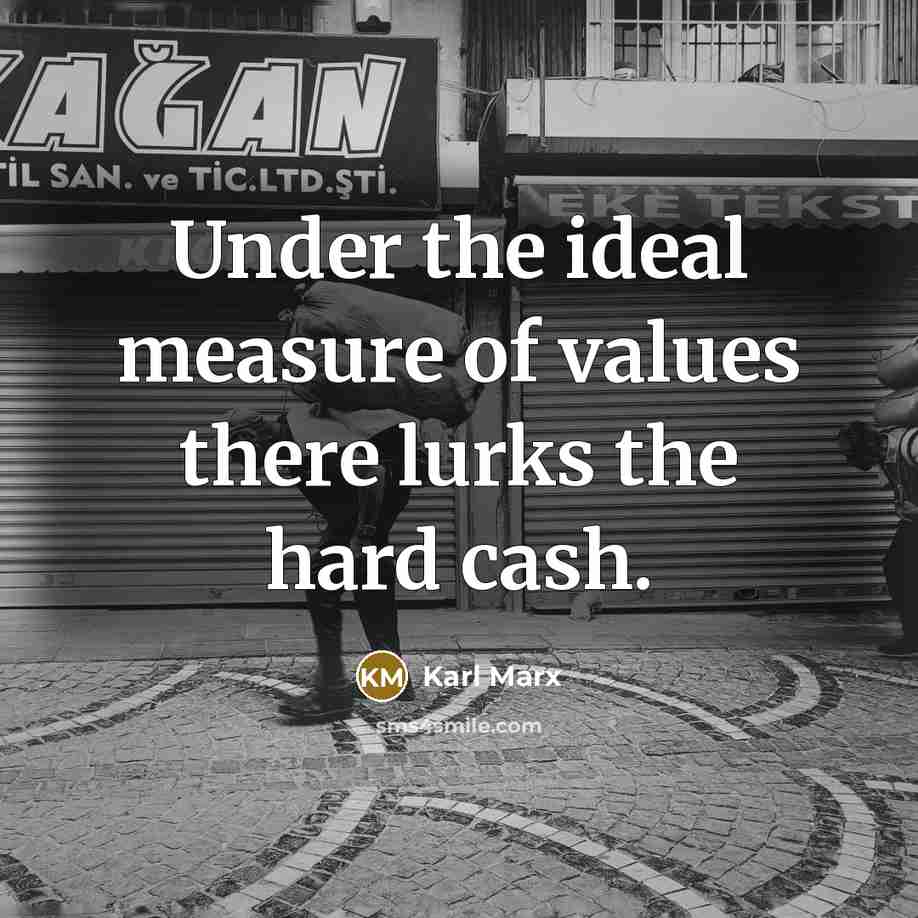 “Under the ideal measure of values there lurks the hard…” quote by Karl Marx