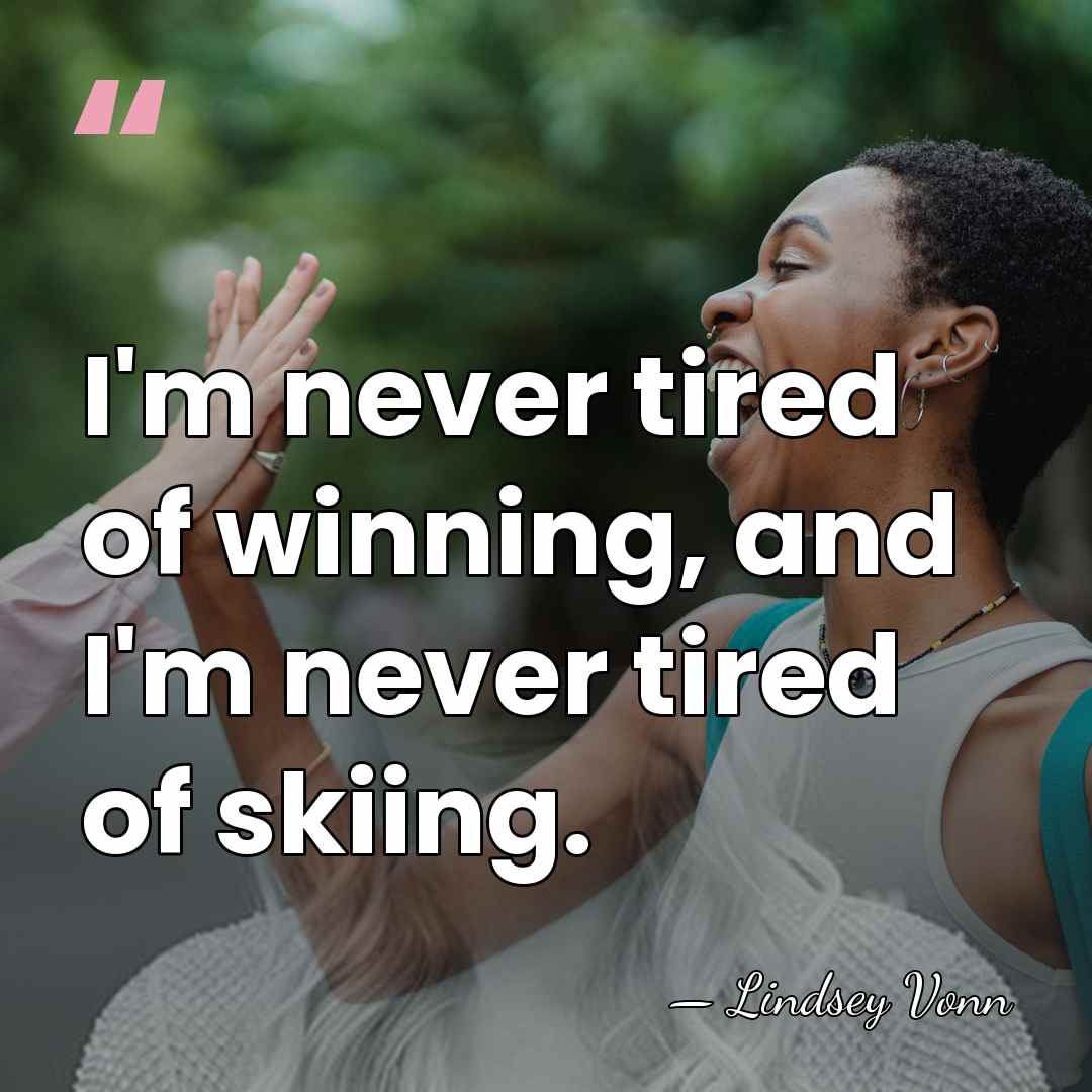 I'm never tired of winning, and I'm never tired of skiing. - Lindsey Vonn