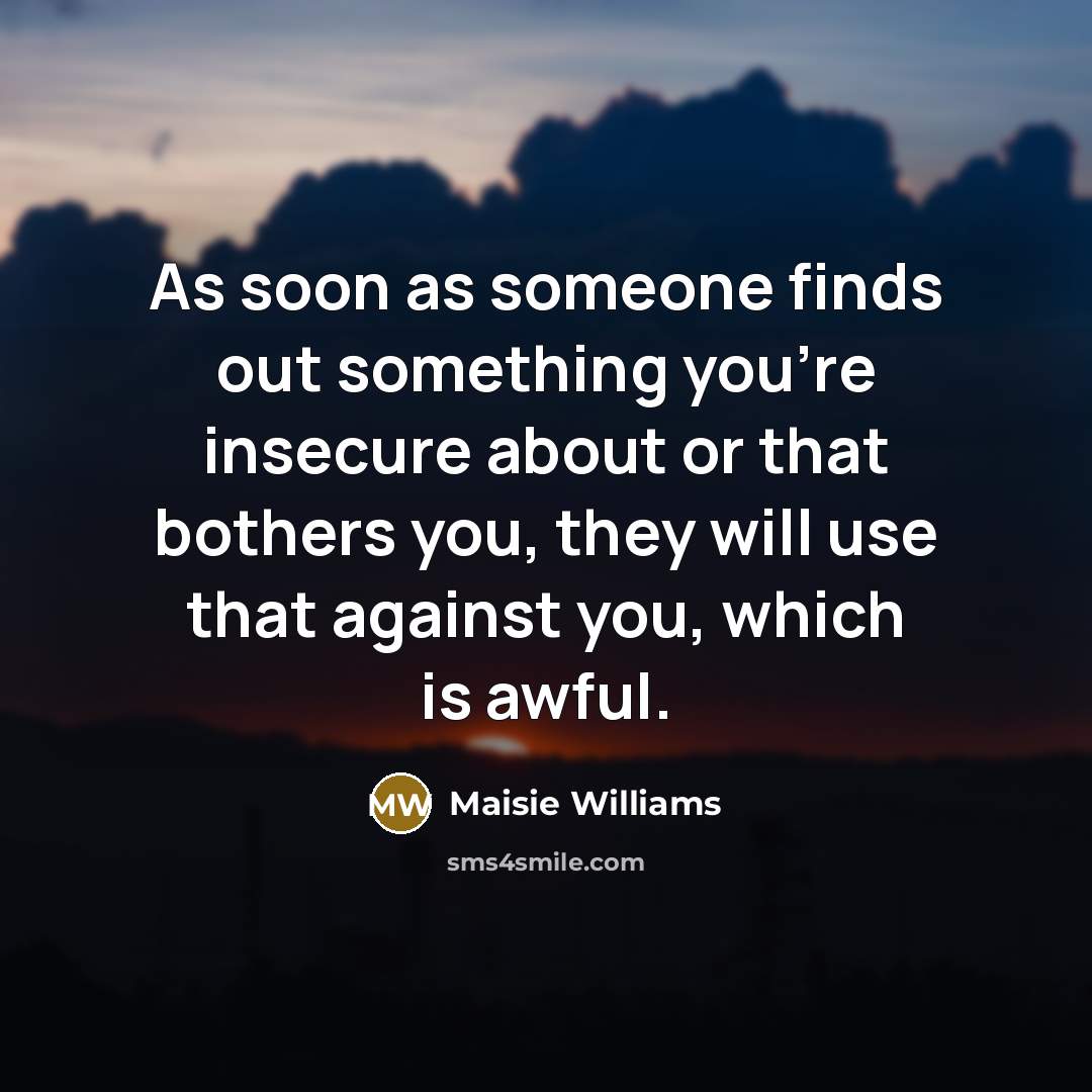 “As soon as someone finds out something you're insecure about…” quote by Maisie Williams