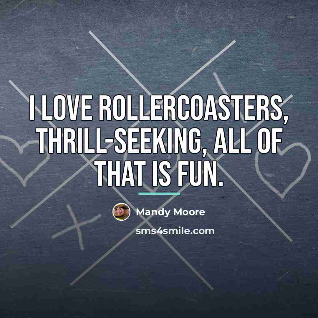 “I love rollercoasters, thrill-seeking, all of that is fun.…” quote by Mandy Moore