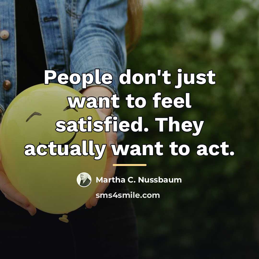 “People don't just want to feel satisfied. They actually want…” quote by Martha C. Nussbaum