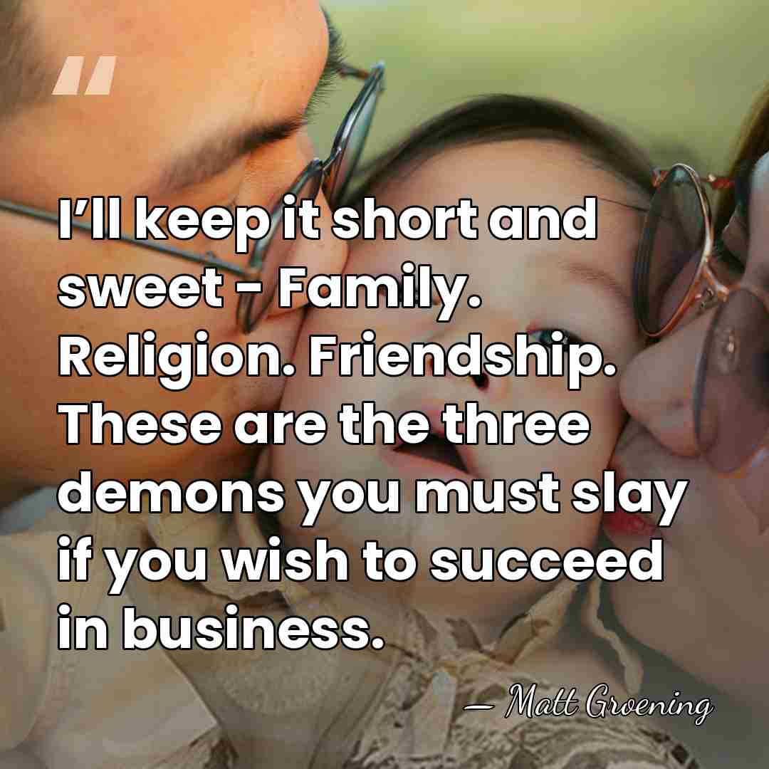 I’ll keep it short and sweet - Family. Religion. Friendship. These are&hellip; - Matt Groening