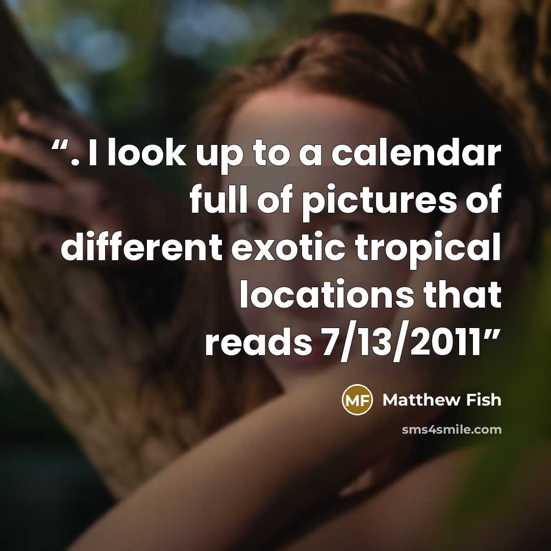 “. I look up to a calendar full of pictures of different exotic tropical locations that reads 7/13/2011” quote by Matthew Fish