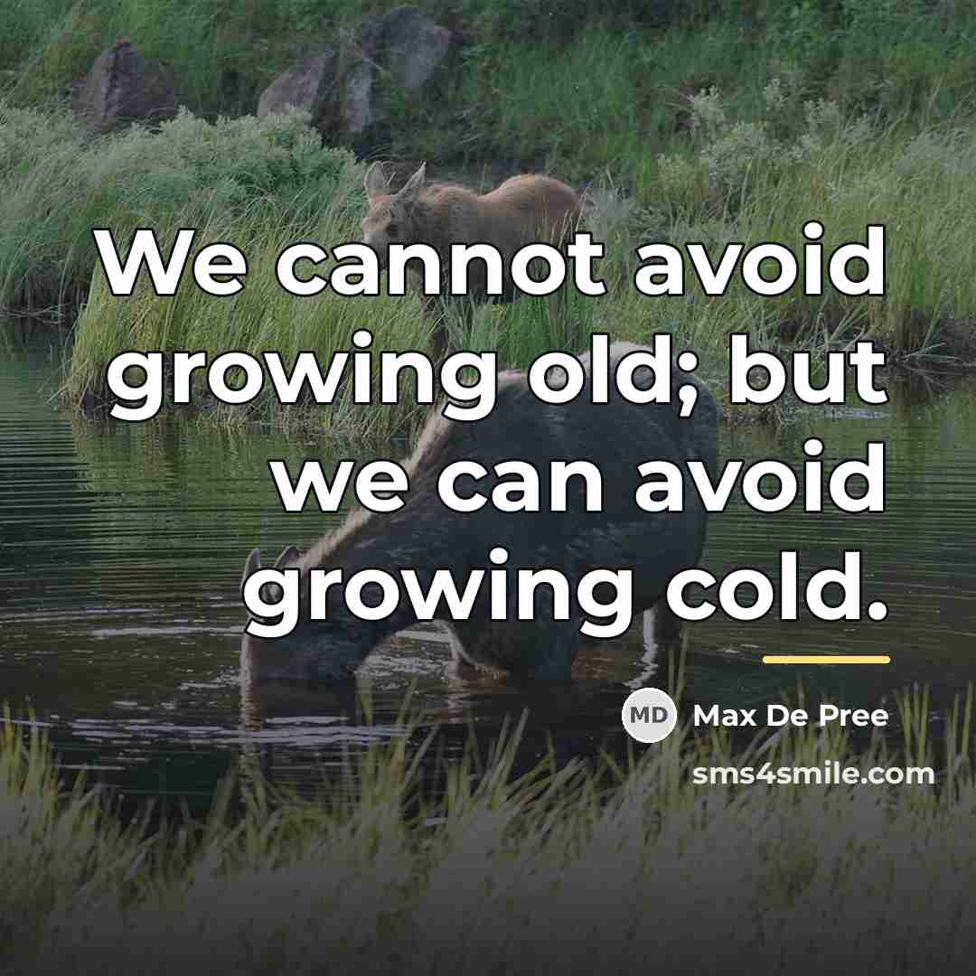 “We cannot avoid growing old; but we can avoid growing…” quote by Max De Pree