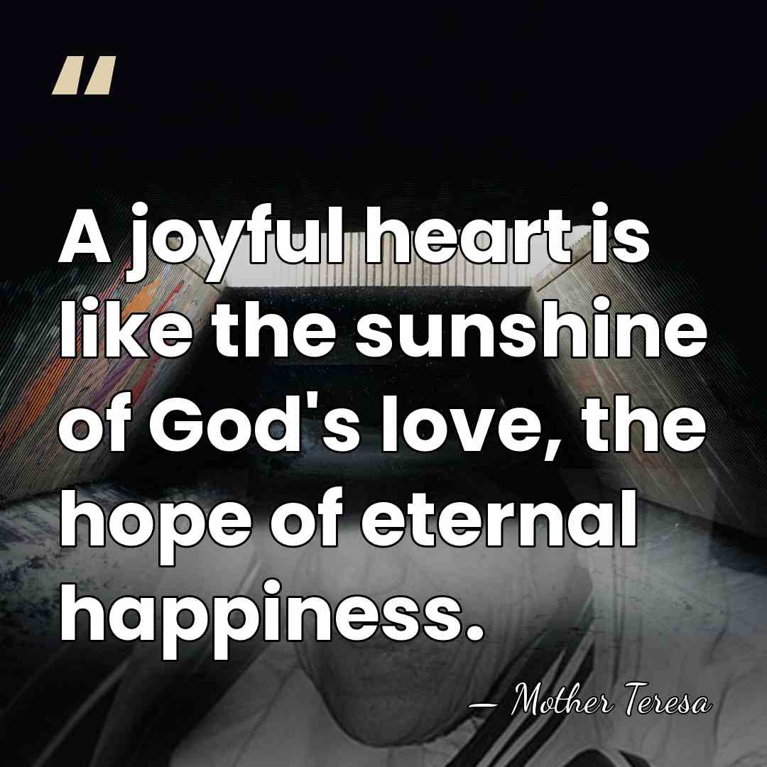 A joyful heart is like the sunshine of God's love, the hope&hellip; - Mother Teresa
