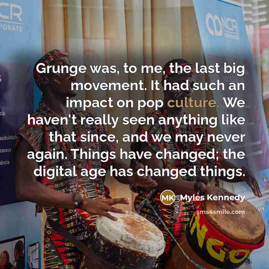 “Grunge was, to me, the last big movement. It had…” quote by Myles Kennedy