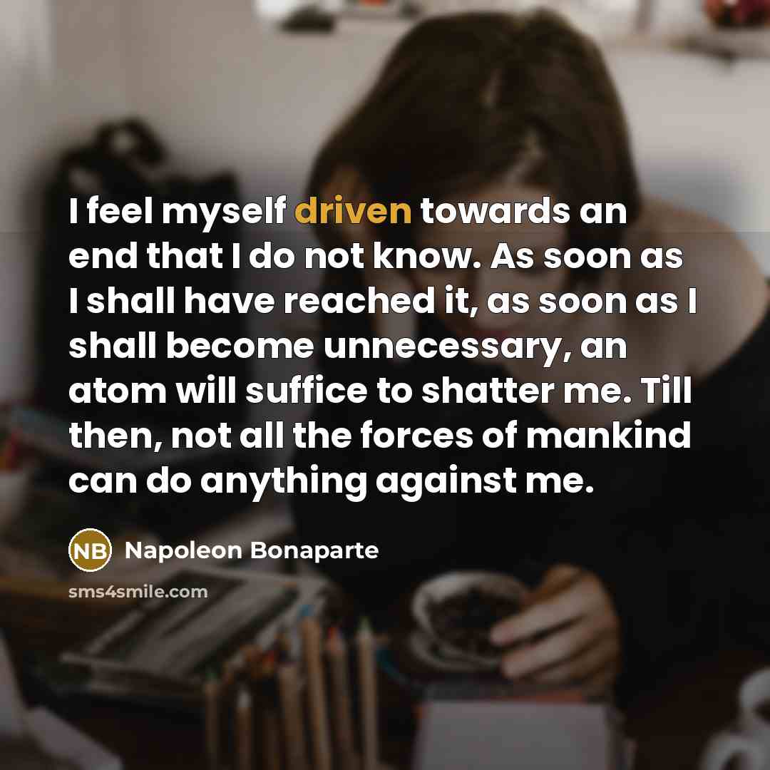 “I feel myself driven towards an end that I do…” quote by Napoleon Bonaparte