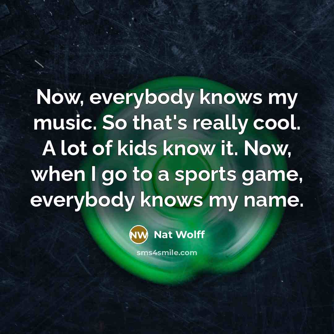 “Now, everybody knows my music. So that's really cool. A…” quote by Nat Wolff