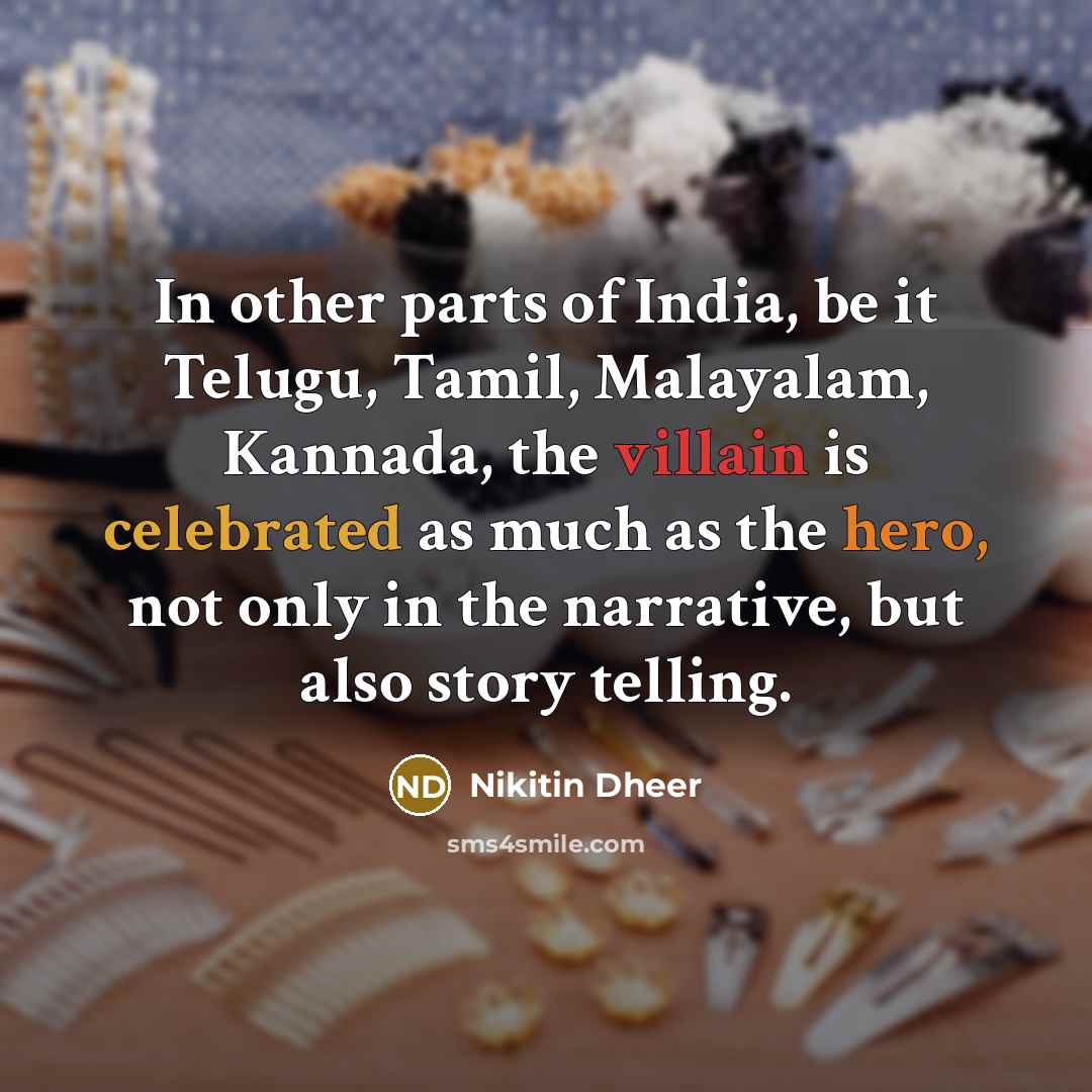 “In other parts of India, be it Telugu, Tamil, Malayalam, Kannada, the villain is celebrated as much as the hero, not only in the narrative, but also story telling.” quote by Nikitin Dheer