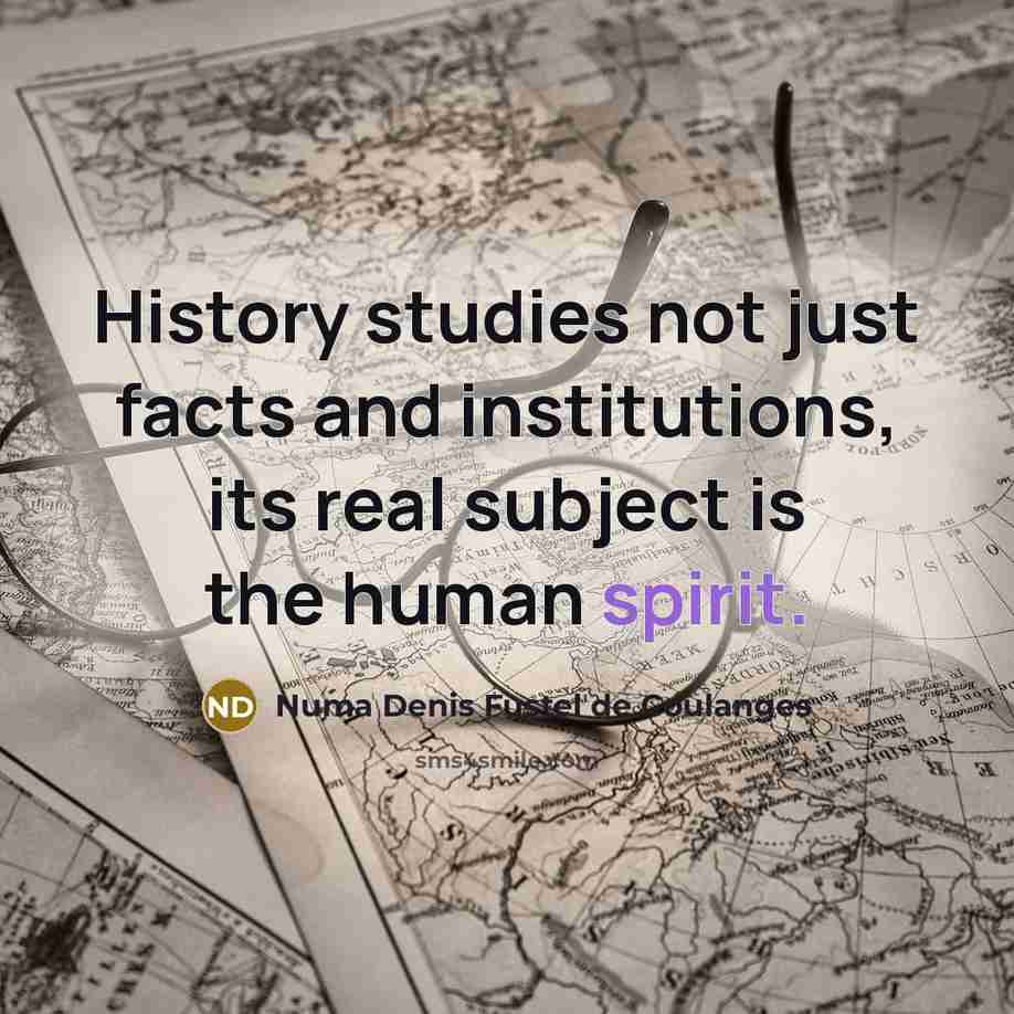 “History studies not just facts and institutions, its real subject…” quote by Numa Denis Fustel de Coulanges