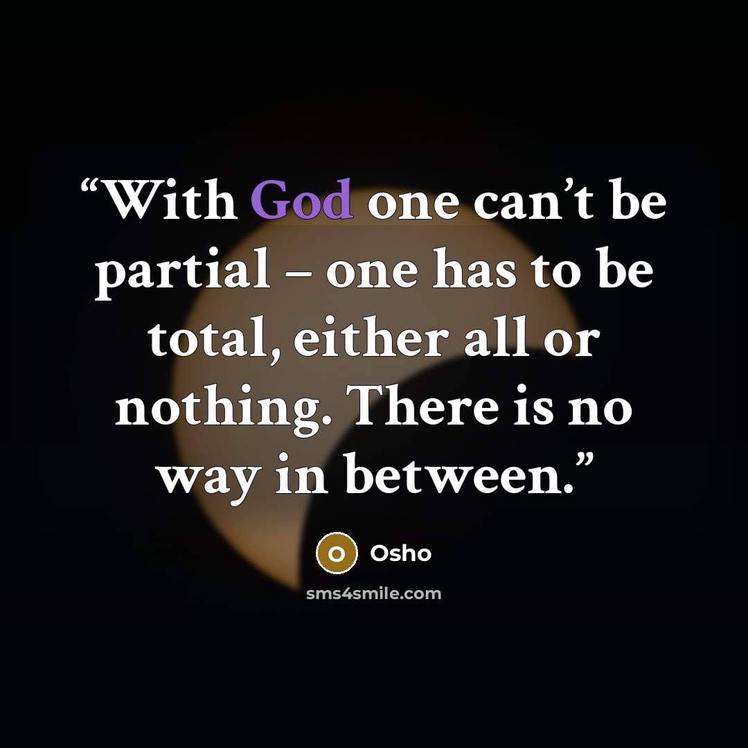 “With God one can’t be partial – one has to be total, either all or nothing. There is no way in between.” quote by Osho