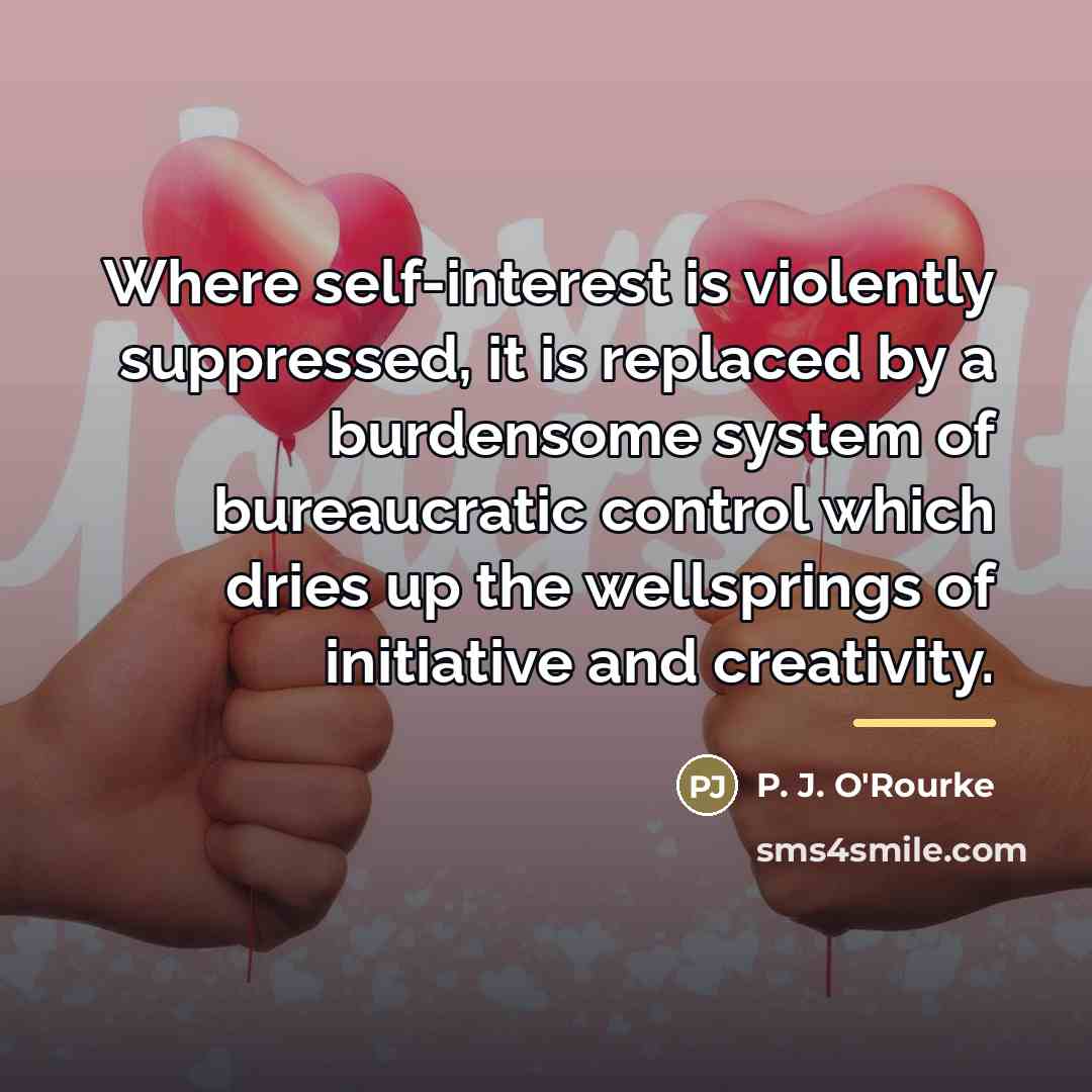 “Where self-interest is violently suppressed, it is replaced by a…” quote by P. J. O'Rourke