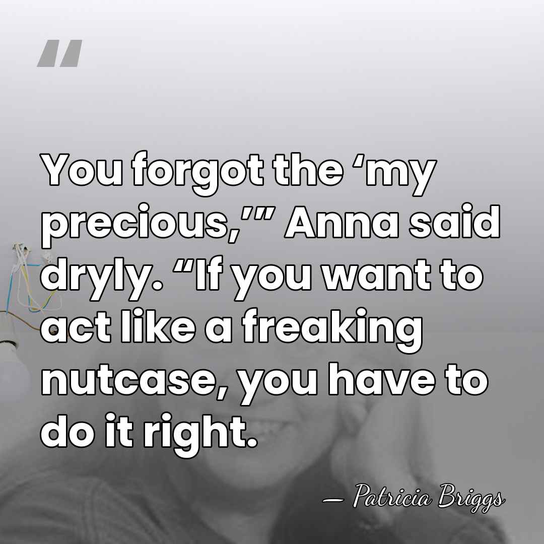 You forgot the ‘my precious,’” Anna said dryly. “If you want to&hellip; - Patricia Briggs