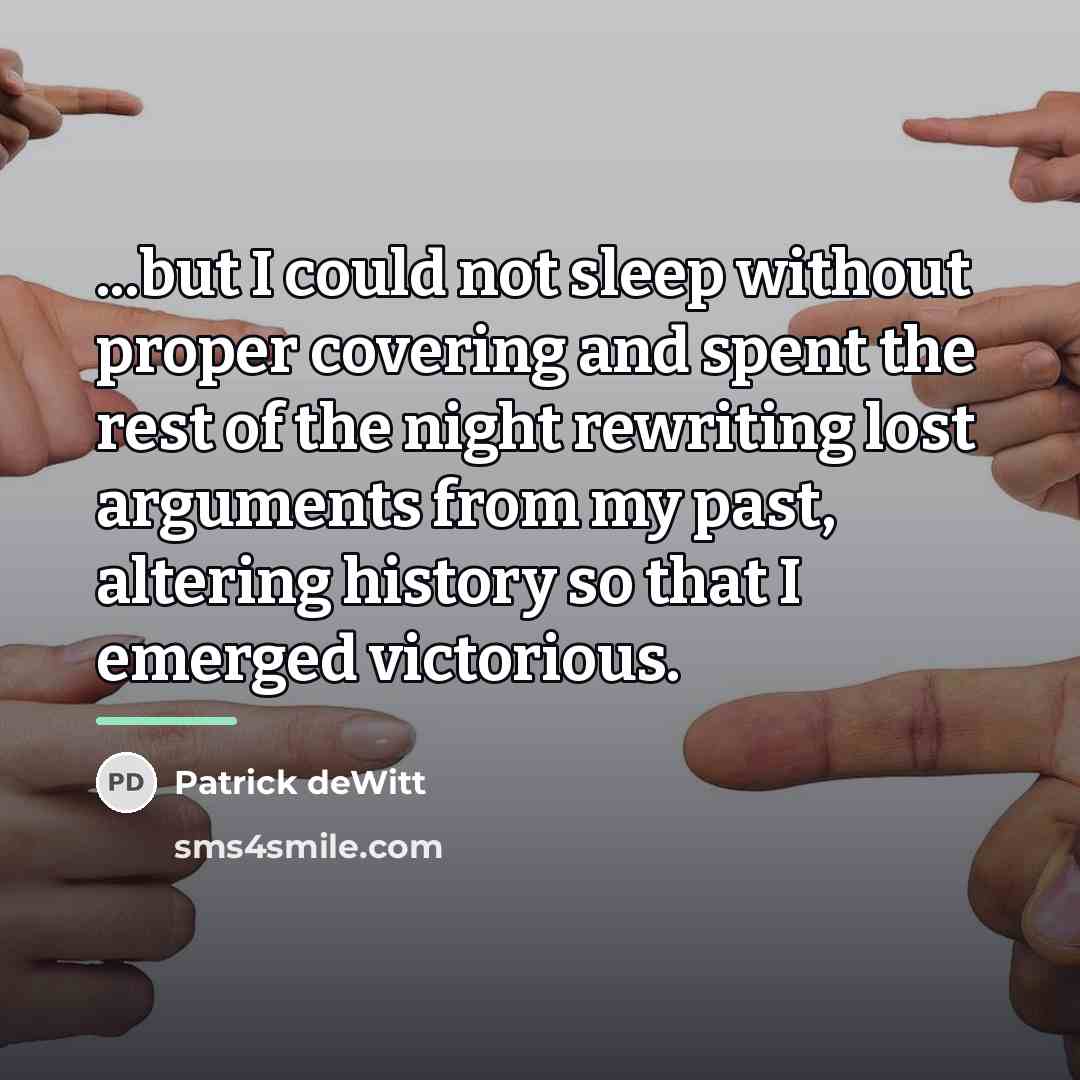 “...but I could not sleep without proper covering and spent…” quote by Patrick deWitt