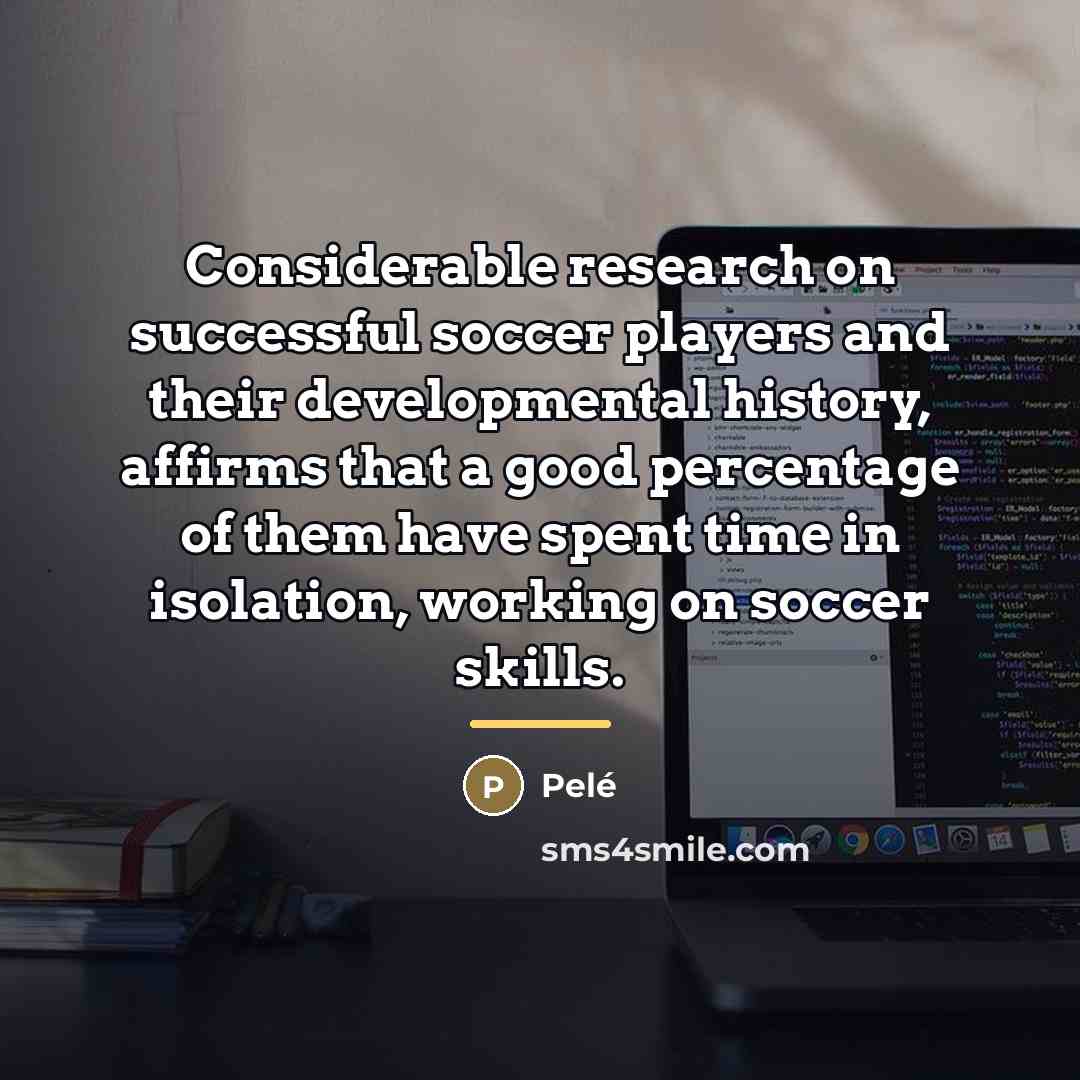 “Considerable research on successful soccer players and their developmental history,…” quote by Pele
