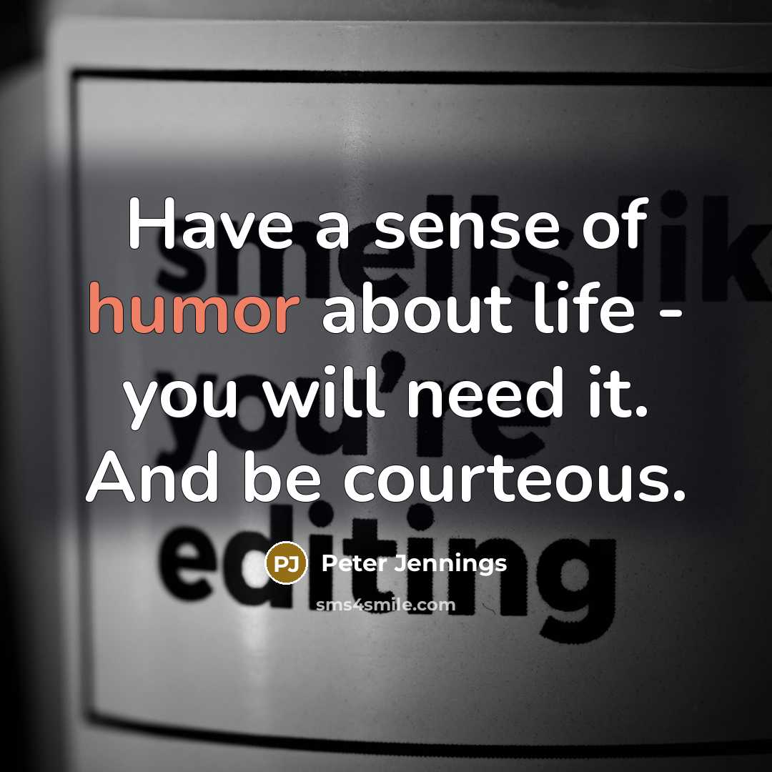 “Have a sense of humor about life - you will need it. And be courteous.” quote by Peter Jennings