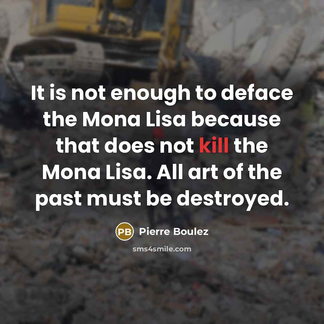 “It is not enough to deface the Mona Lisa because…” quote by Pierre Boulez
