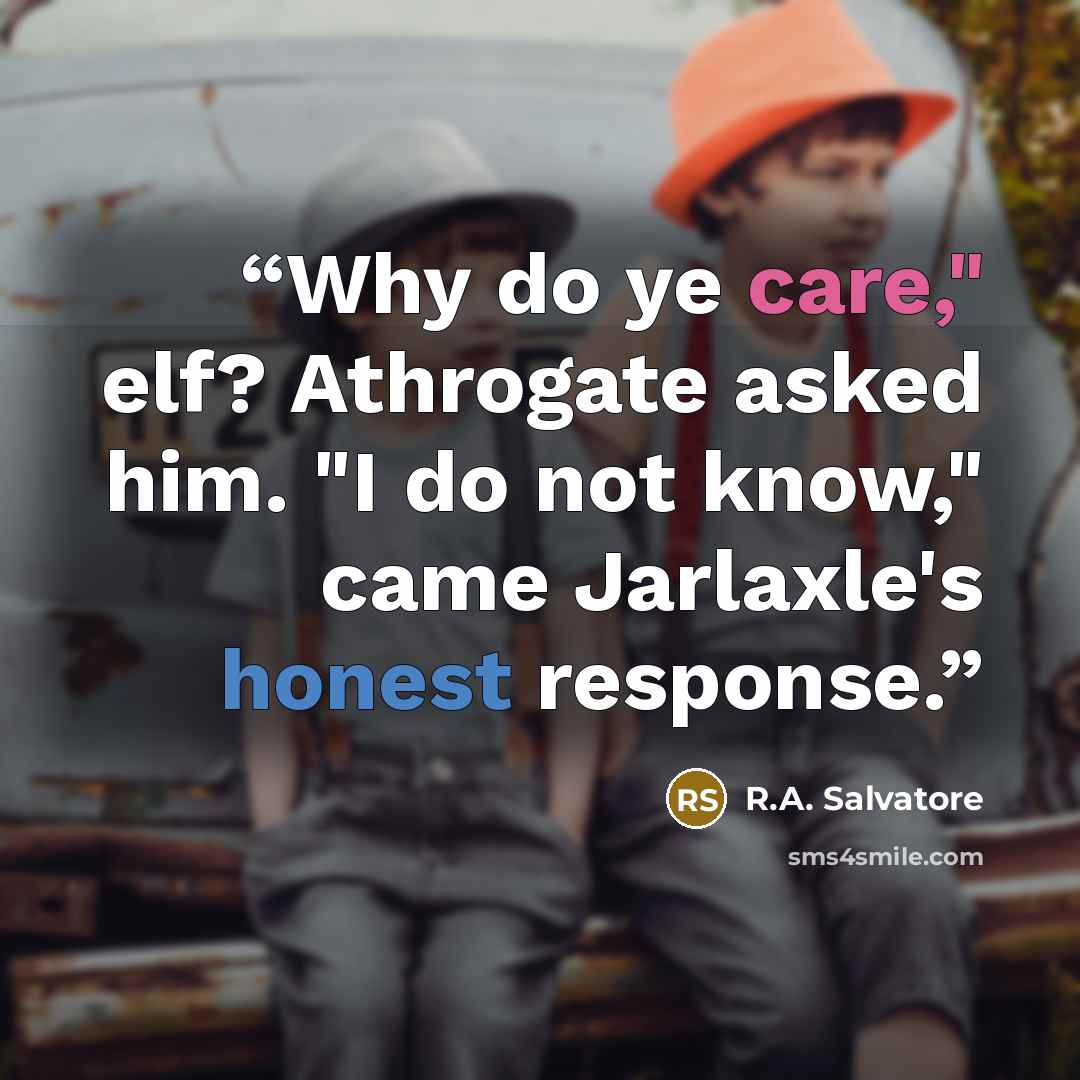 “Why do ye care," elf? Athrogate asked him. "I do not know," came Jarlaxle's honest response.” quote by R.A. Salvatore