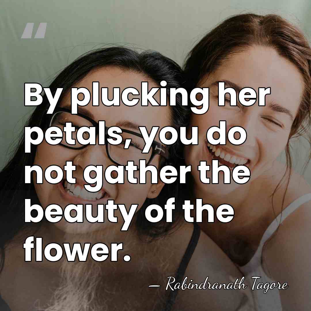By plucking her petals, you do not gather the beauty of the&hellip; - Rabindranath Tagore