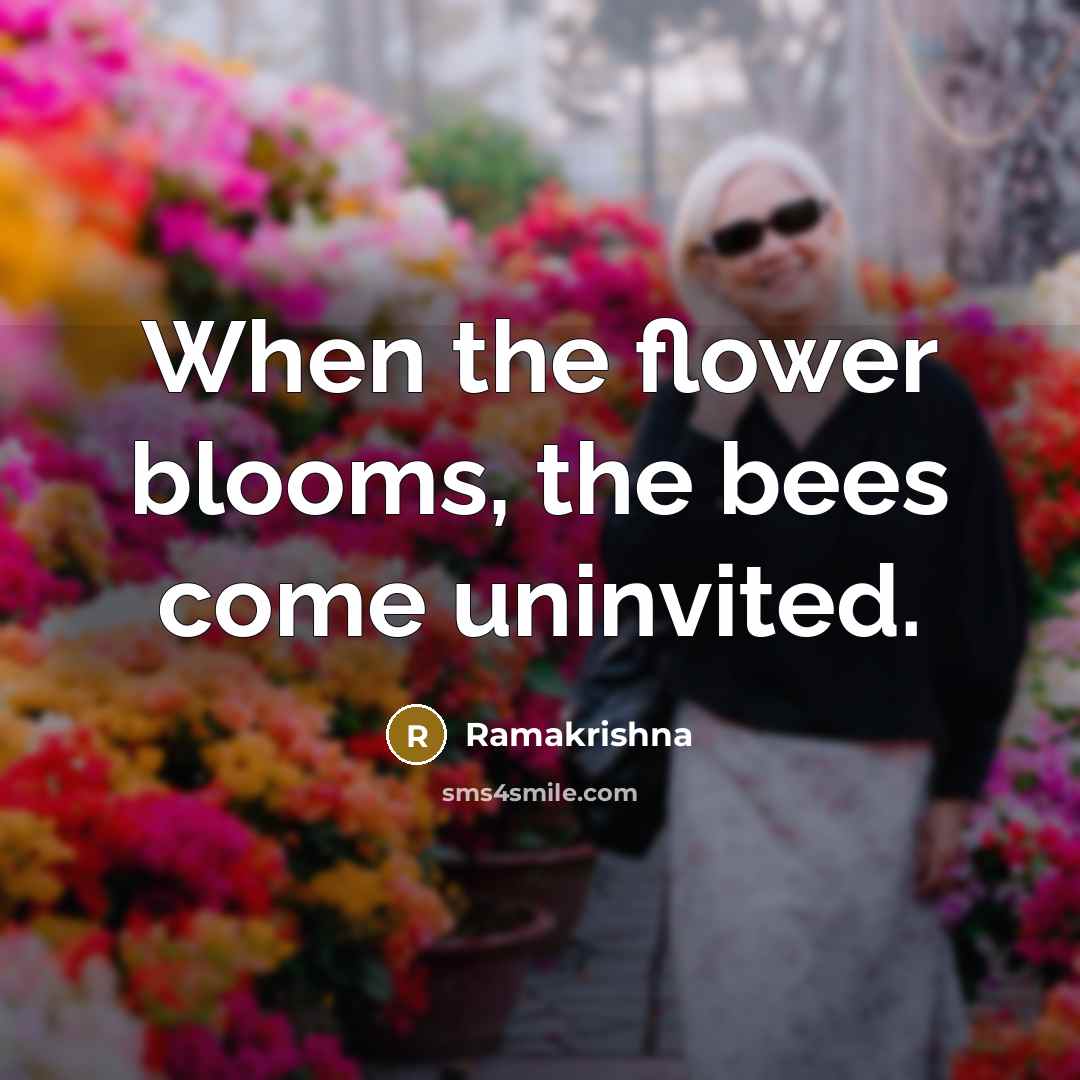 “When the flower blooms, the bees come uninvited.…” quote by Ramakrishna