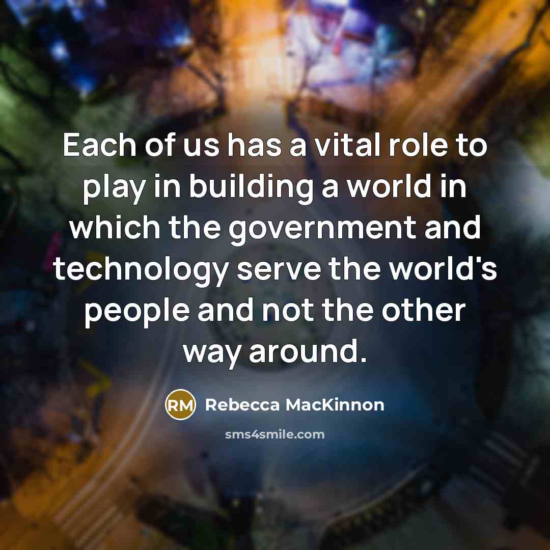 “Each of us has a vital role to play in…” quote by Rebecca MacKinnon