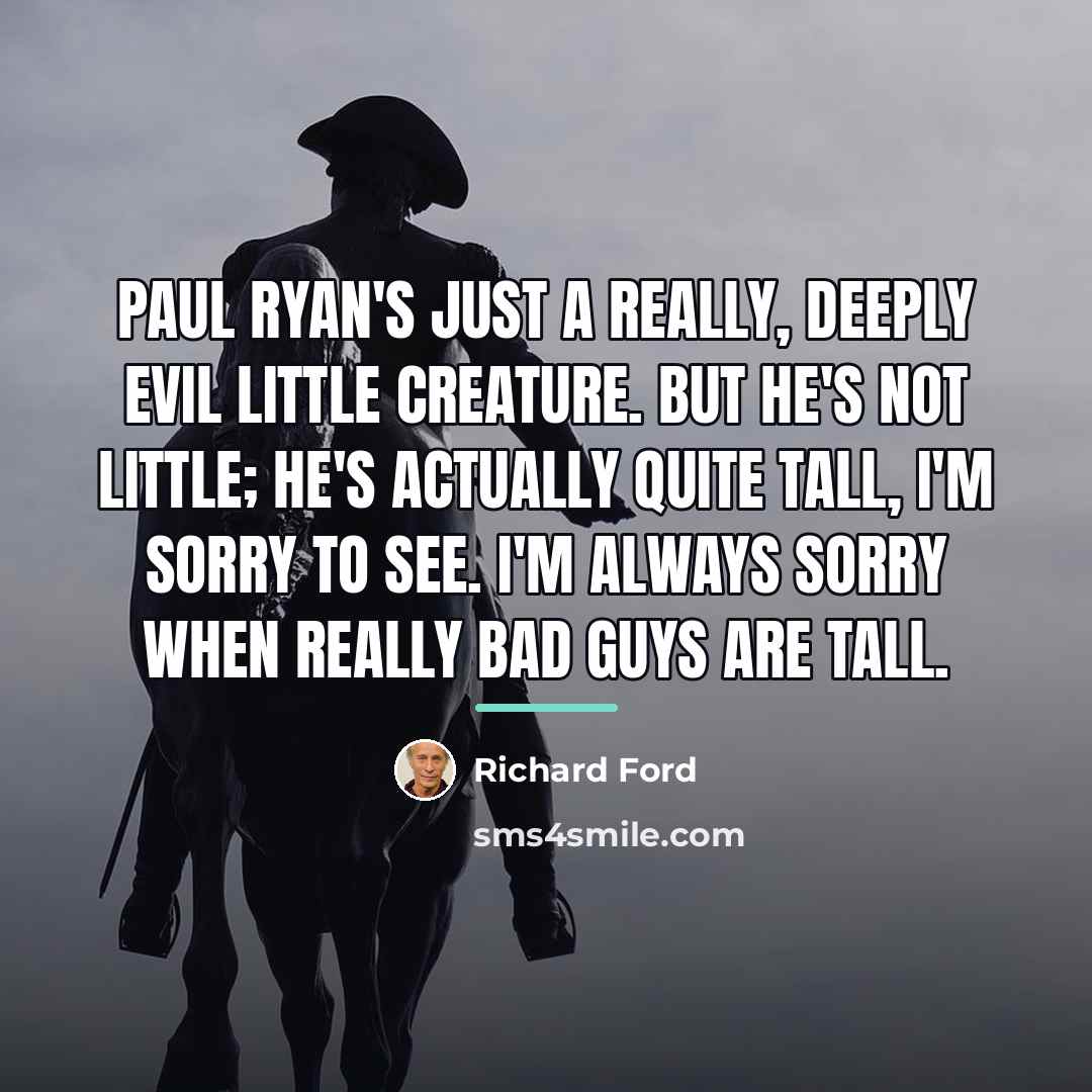“Paul Ryan's just a really, deeply evil little creature. But…” quote by Richard Ford