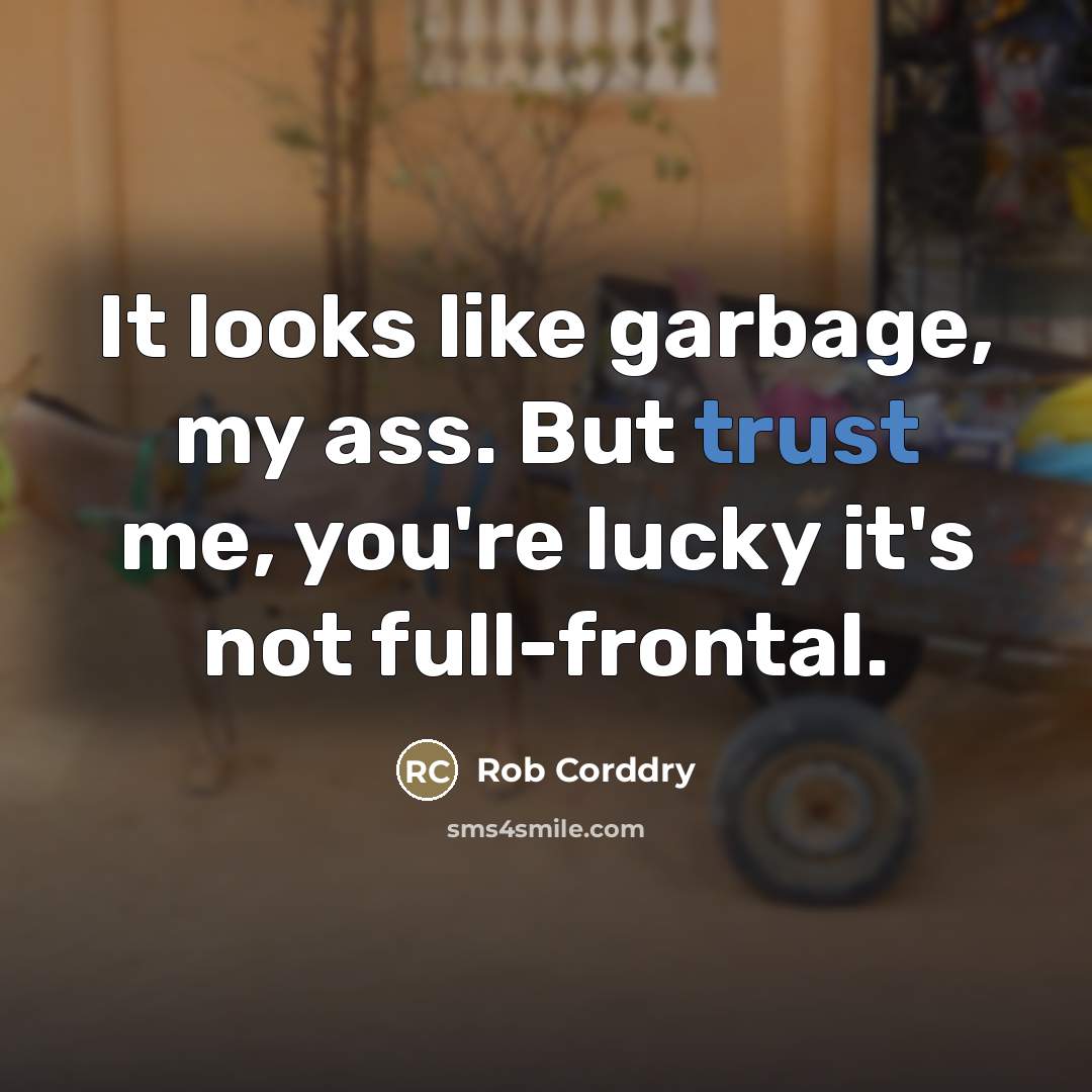 “It looks like garbage, my ass. But trust me, you're…” quote by Rob Corddry