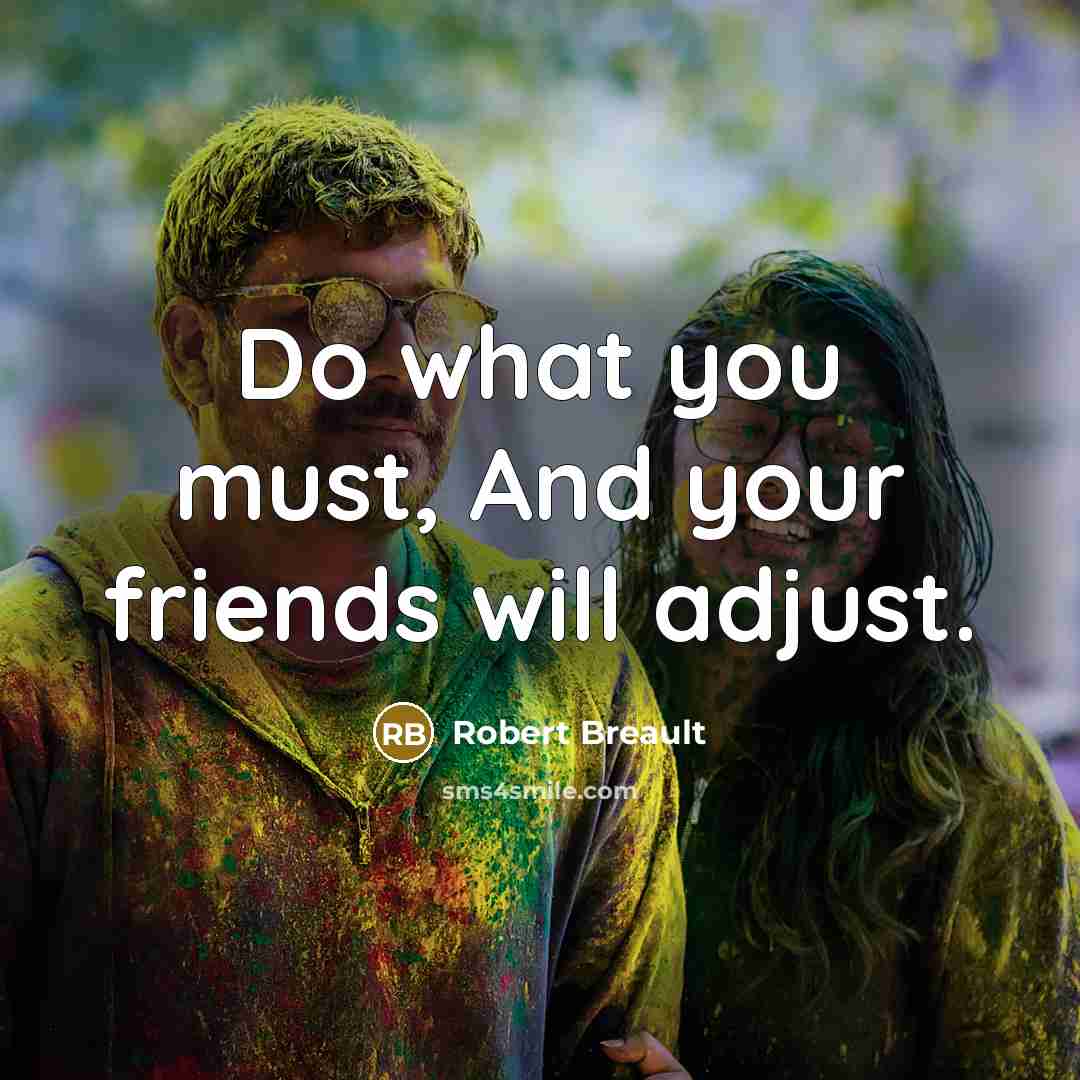 “Do what you must, And your friends will adjust.…” quote by Robert Breault