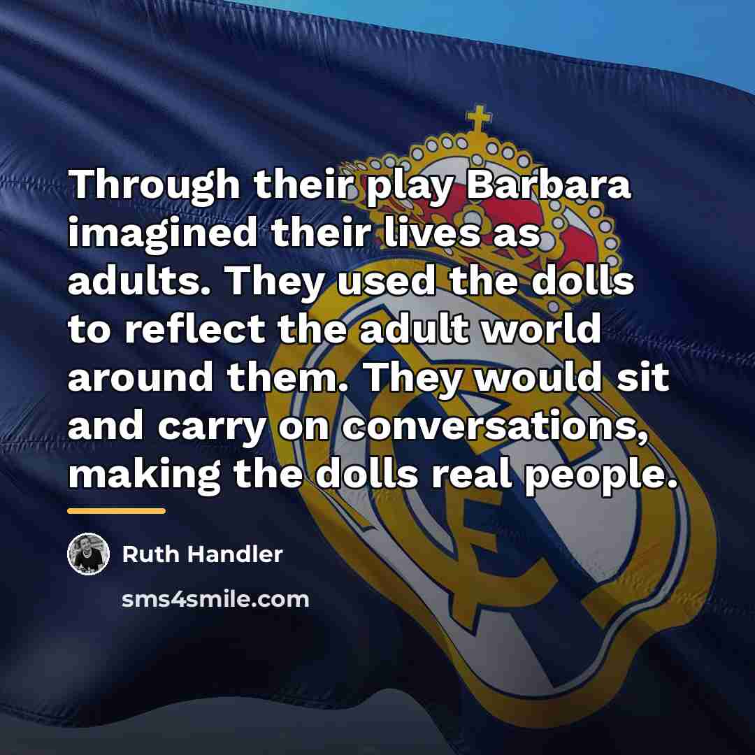 “Through their play Barbara imagined their lives as adults. They…” quote by Ruth Handler