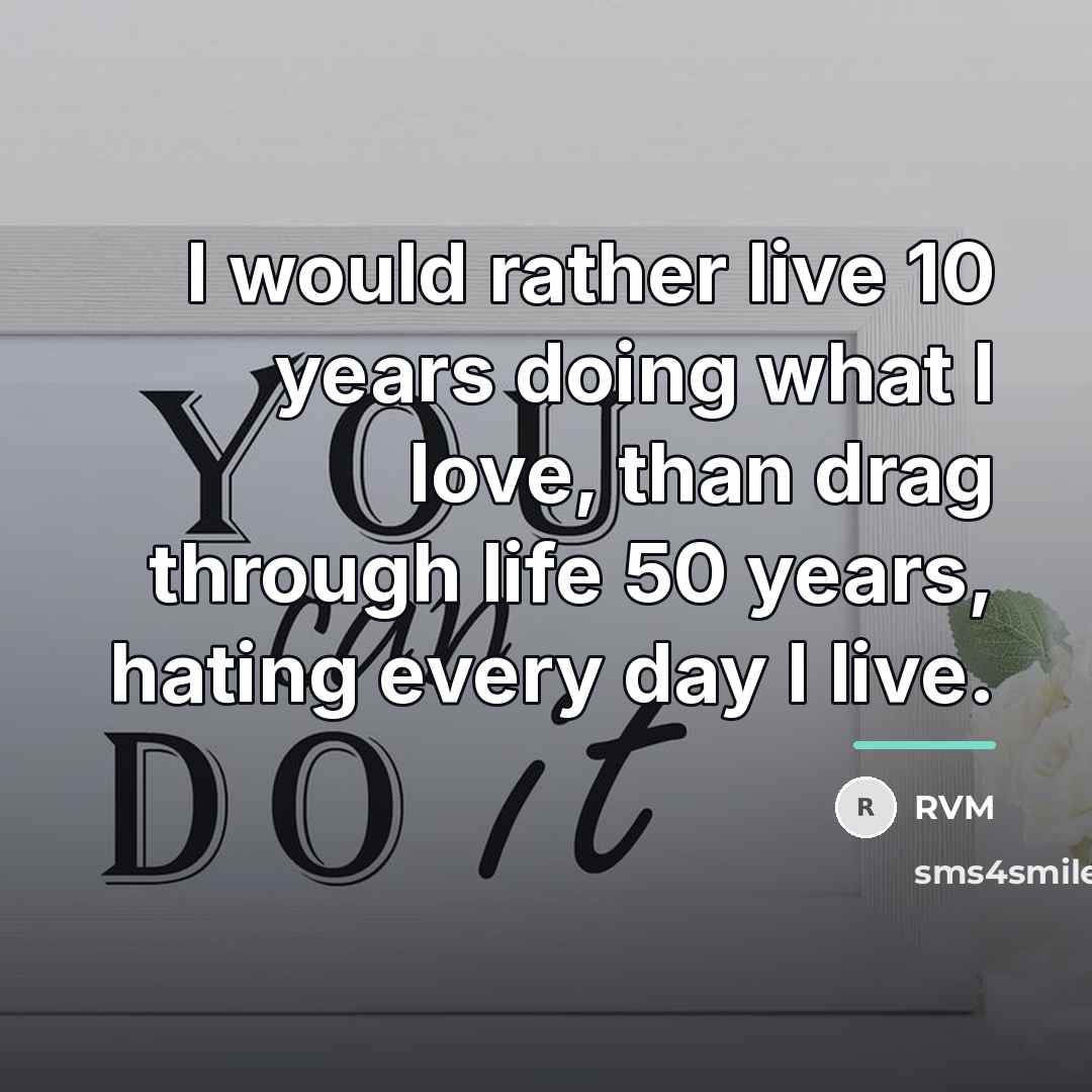 “I would rather live 10 years doing what I love,…” quote by RVM