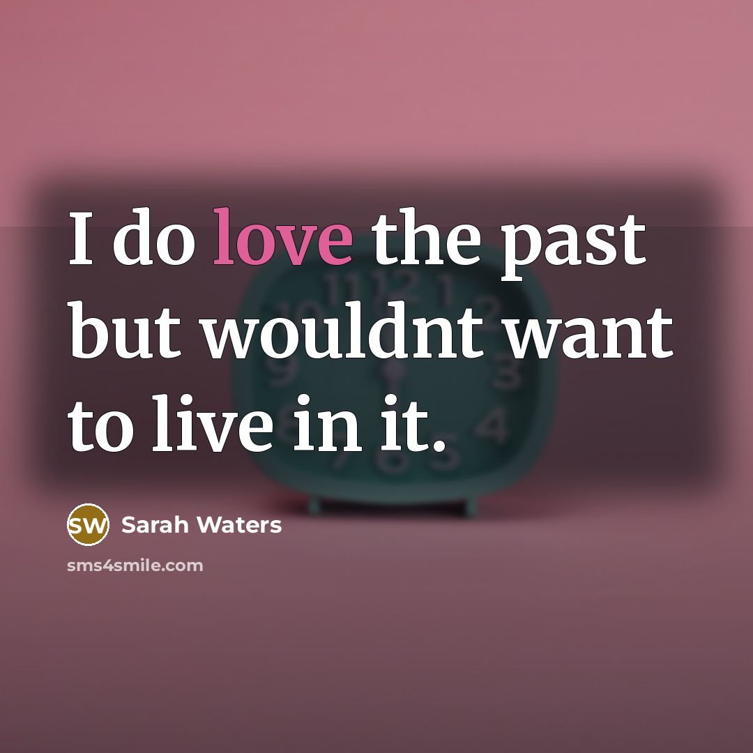 “I do love the past but wouldnt want to live…” quote by Sarah Waters