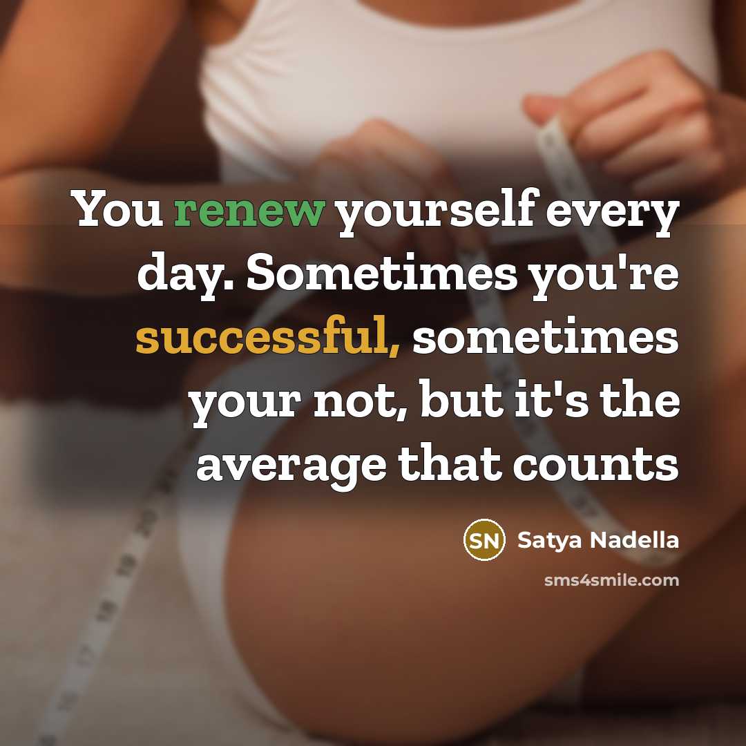 “You renew yourself every day. Sometimes you're successful, sometimes your…” quote by Satya Nadella