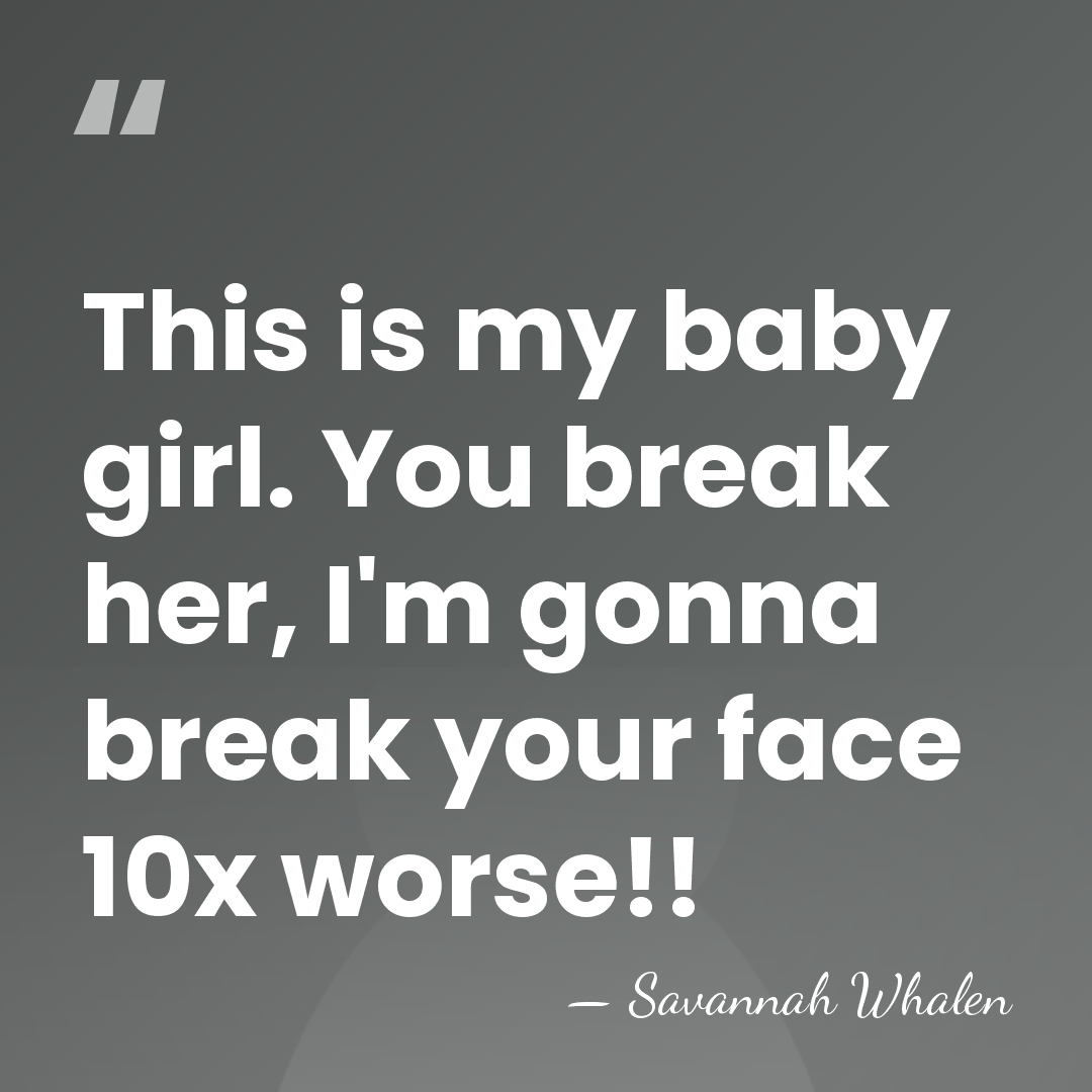 This is my baby girl. You break her, I'm gonna break your&hellip; - Savannah Whalen