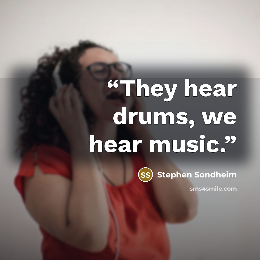 “They hear drums, we hear music.” quote by Stephen Sondheim